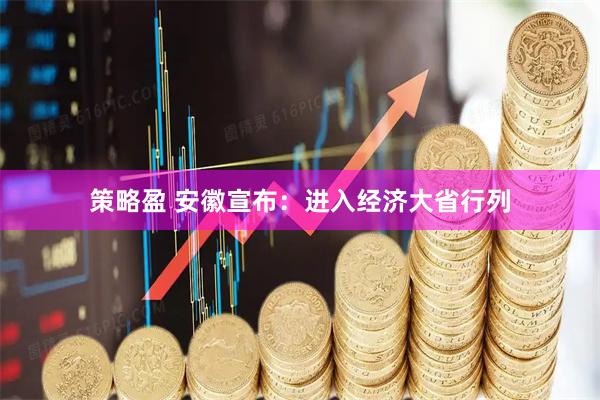 策略盈 安徽宣布：进入经济大省行列