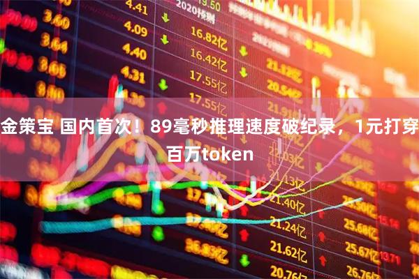 金策宝 国内首次！89毫秒推理速度破纪录，1元打穿百万token