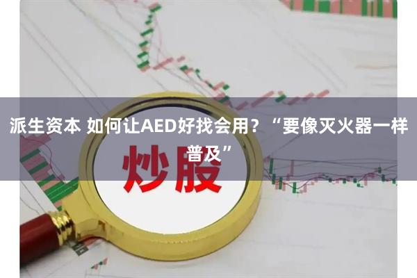 派生资本 如何让AED好找会用？“要像灭火器一样普及”