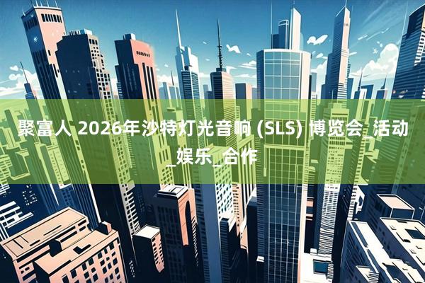 聚富人 2026年沙特灯光音响 (SLS) 博览会_活动_娱乐_合作