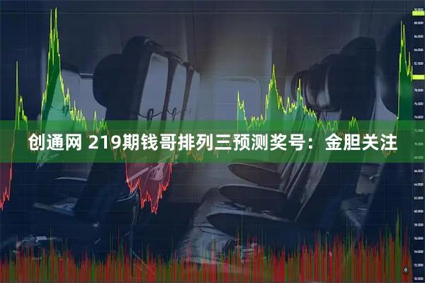创通网 219期钱哥排列三预测奖号：金胆关注