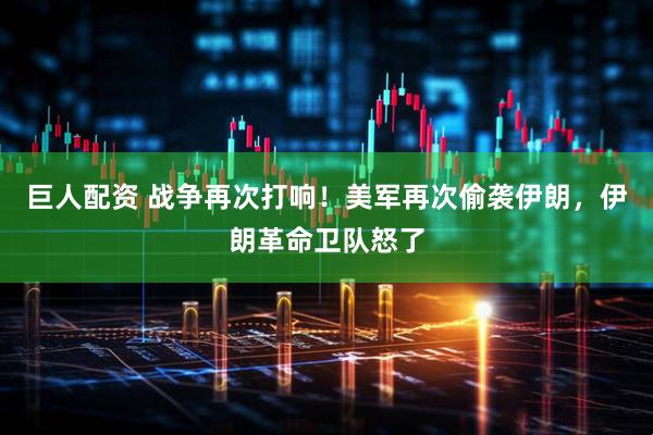 巨人配资 战争再次打响！美军再次偷袭伊朗，伊朗革命卫队怒了